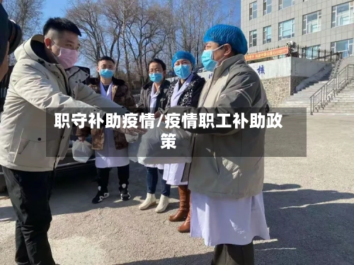 职守补助疫情/疫情职工补助政策-第3张图片