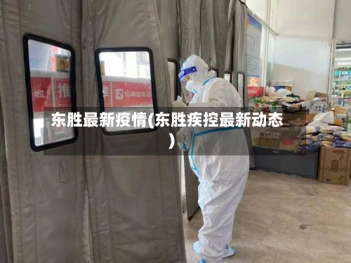 东胜最新疫情(东胜疾控最新动态)