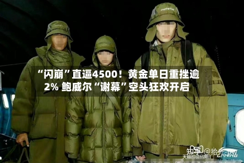 “闪崩”直逼4500!黄金单日重挫逾2% 鲍威尔“谢幕”空头狂欢开启