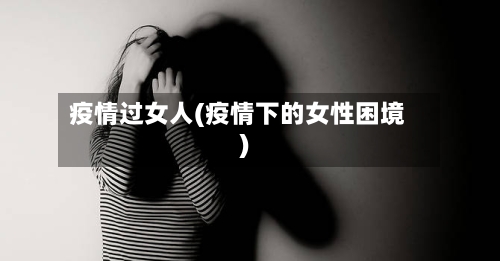 疫情过女人(疫情下的女性困境)-第3张图片