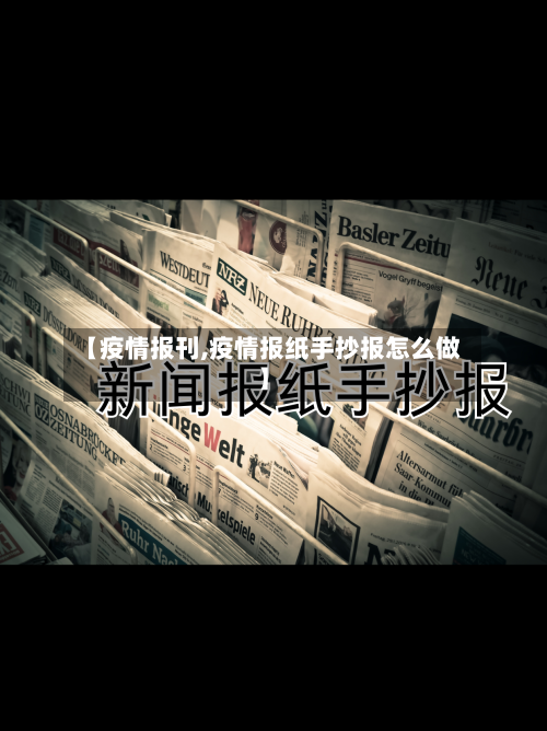 【疫情报刊,疫情报纸手抄报怎么做】